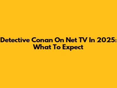 Detective Conan On Net TV In 2025: What To Expect