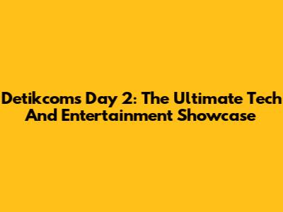Detikcom's Day 2: The Ultimate Tech And Entertainment Showcase