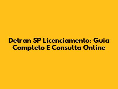 Detran SP Licenciamento: Guia Completo E Consulta Online