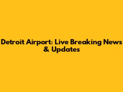 Detroit Airport: Live Breaking News & Updates