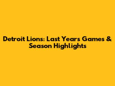 Detroit Lions: Last Year's Games & Season Highlights