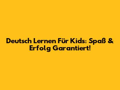 Deutsch Lernen Für Kids: Spaß & Erfolg Garantiert!