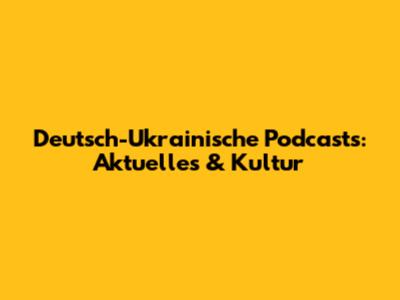 Deutsch-Ukrainische Podcasts: Aktuelles & Kultur