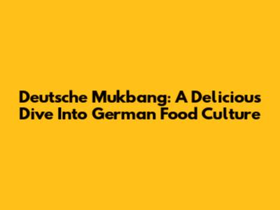 Deutsche Mukbang: A Delicious Dive Into German Food Culture