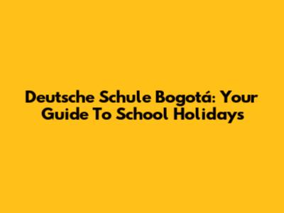 Deutsche Schule Bogotá: Your Guide To School Holidays