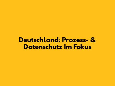 Deutschland: Prozess- & Datenschutz Im Fokus