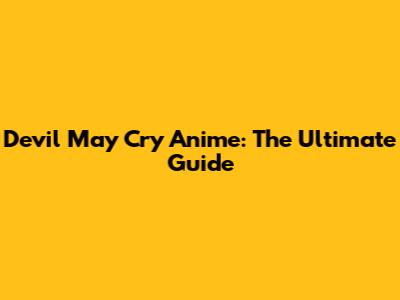 Devil May Cry Anime: The Ultimate Guide