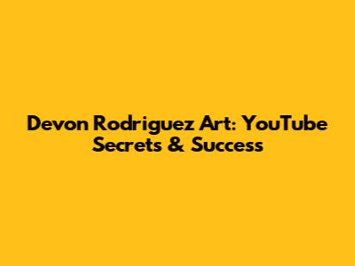 Devon Rodriguez Art: YouTube Secrets & Success