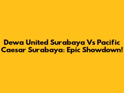 Dewa United Surabaya Vs Pacific Caesar Surabaya: Epic Showdown!