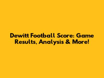 Dewitt Football Score: Game Results, Analysis & More!