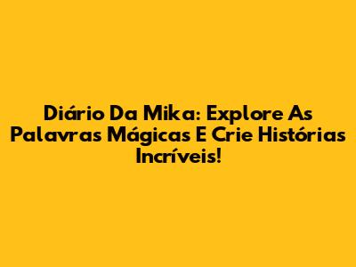 Diário Da Mika: Explore As Palavras Mágicas E Crie Histórias Incríveis!