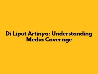 Di Liput Artinya: Understanding Media Coverage