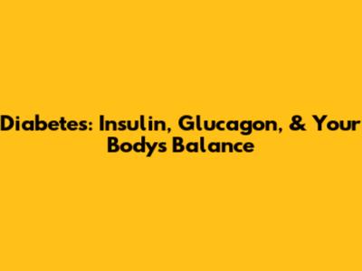 Diabetes: Insulin, Glucagon, & Your Body's Balance