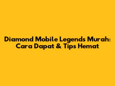 Diamond Mobile Legends Murah: Cara Dapat & Tips Hemat