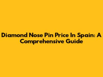 Diamond Nose Pin Price In Spain: A Comprehensive Guide
