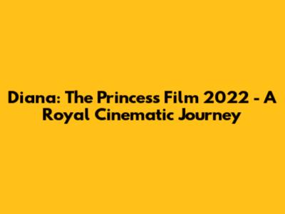 Diana: The Princess Film 2022 - A Royal Cinematic Journey