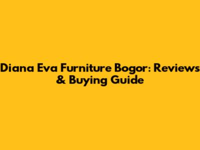 Diana Eva Furniture Bogor: Reviews & Buying Guide
