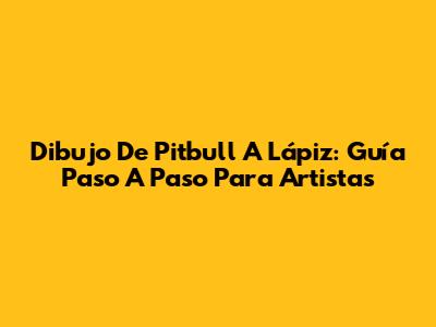 Dibujo De Pitbull A Lápiz: Guía Paso A Paso Para Artistas