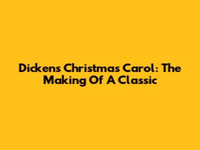 Dickens' Christmas Carol: The Making Of A Classic