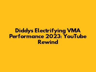 Diddy's Electrifying VMA Performance 2023: YouTube Rewind