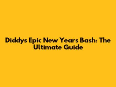 Diddy's Epic New Year's Bash: The Ultimate Guide