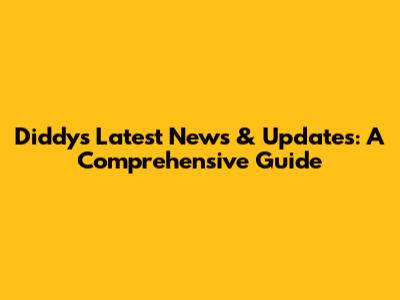 Diddy's Latest News & Updates: A Comprehensive Guide