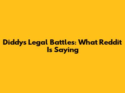 Diddy's Legal Battles: What Reddit Is Saying