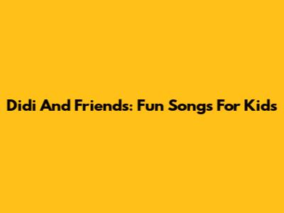 Didi And Friends: Fun Songs For Kids