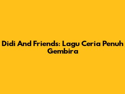Didi And Friends: Lagu Ceria Penuh Gembira