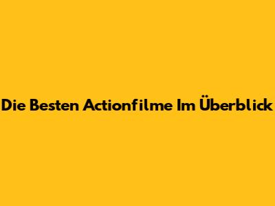 Die Besten Actionfilme Im Überblick