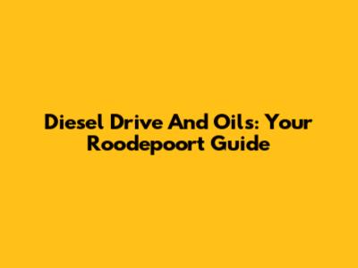 Diesel Drive And Oils: Your Roodepoort Guide