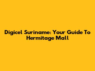 Digicel Suriname: Your Guide To Hermitage Mall