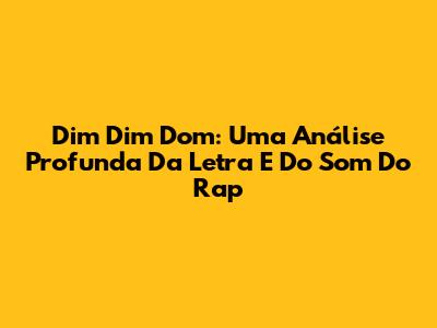 Dim Dim Dom: Uma Análise Profunda Da Letra E Do Som Do Rap
