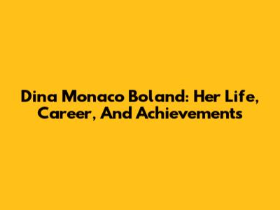 Dina Monaco Boland: Her Life, Career, And Achievements