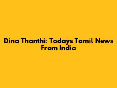 Dina Thanthi: Today's Tamil News From India
