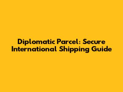 Diplomatic Parcel: Secure International Shipping Guide
