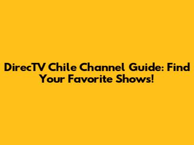 DirecTV Chile Channel Guide: Find Your Favorite Shows!