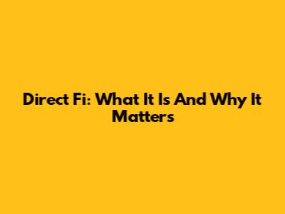Direct Fi: What It Is And Why It Matters