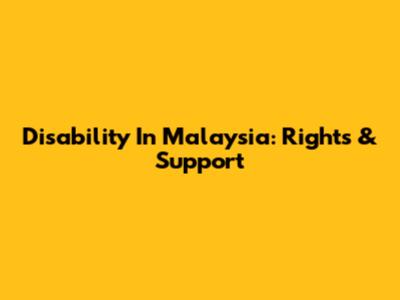 Disability In Malaysia: Rights & Support