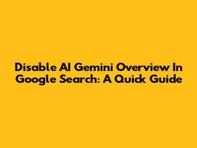 Disable AI Gemini Overview In Google Search: A Quick Guide