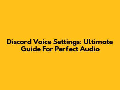 Discord Voice Settings: Ultimate Guide For Perfect Audio