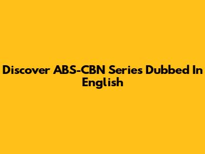 Discover ABS-CBN Series Dubbed In English