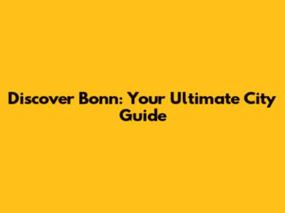 Discover Bonn: Your Ultimate City Guide