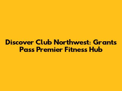Discover Club Northwest: Grants Pass' Premier Fitness Hub