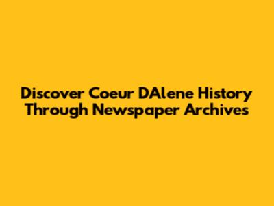 Discover Coeur D'Alene History Through Newspaper Archives