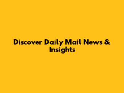 Discover Daily Mail News & Insights