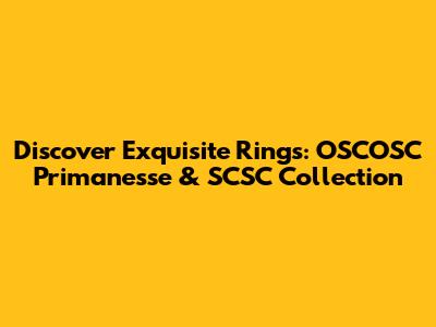 Discover Exquisite Rings: OSCOSC Primanesse & SCSC Collection
