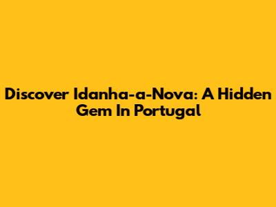 Discover Idanha-a-Nova: A Hidden Gem In Portugal
