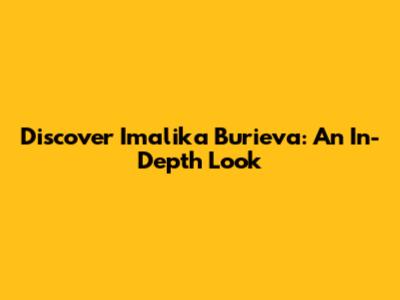 Discover Imalika Burieva: An In-Depth Look