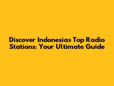 Discover Indonesia's Top Radio Stations: Your Ultimate Guide